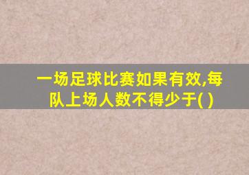 一场足球比赛如果有效,每队上场人数不得少于( )